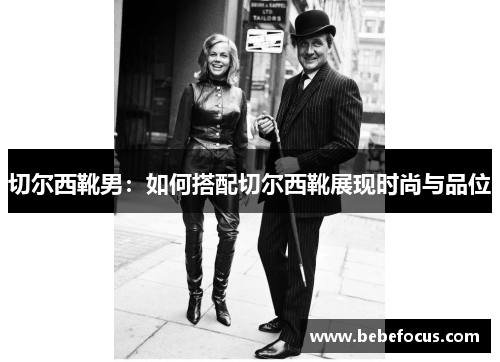切尔西靴男：如何搭配切尔西靴展现时尚与品位