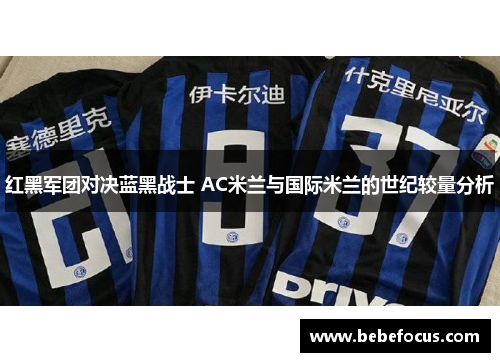 红黑军团对决蓝黑战士 AC米兰与国际米兰的世纪较量分析