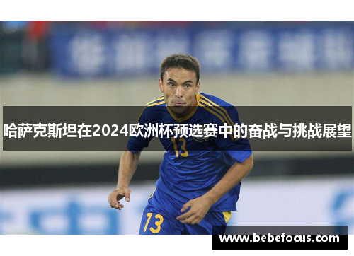 哈萨克斯坦在2024欧洲杯预选赛中的奋战与挑战展望
