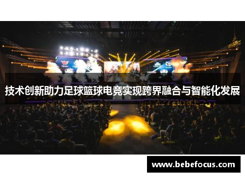 技术创新助力足球篮球电竞实现跨界融合与智能化发展 技术创新助力足球篮球电竞实现跨界融合与智能化发展