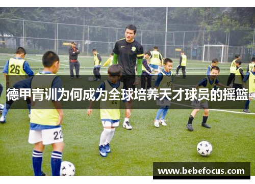 德甲青训为何成为全球培养天才球员的摇篮 德甲青训为何成为全球培养天才球员的摇篮