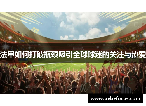 法甲如何打破瓶颈吸引全球球迷的关注与热爱 法甲如何打破瓶颈吸引全球球迷的关注与热爱