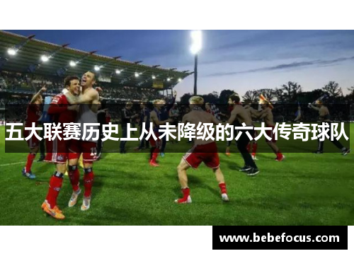 五大联赛历史上从未降级的六大传奇球队