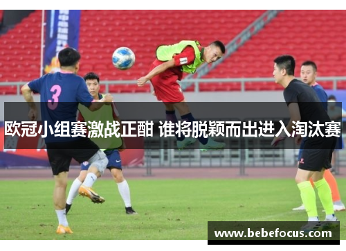 欧冠小组赛激战正酣 谁将脱颖而出进入淘汰赛