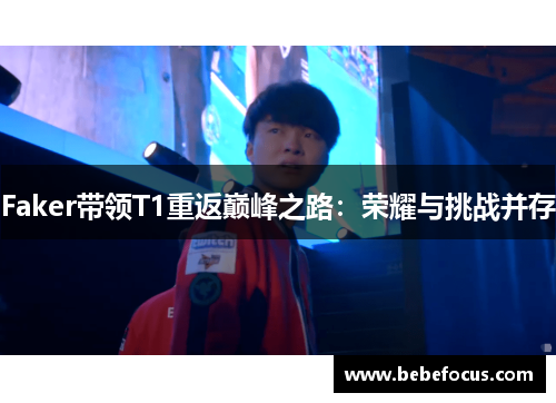 Faker带领T1重返巅峰之路：荣耀与挑战并存