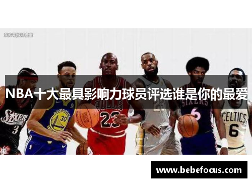 NBA十大最具影响力球员评选谁是你的最爱 NBA十大最具影响力球员评选谁是你的最爱