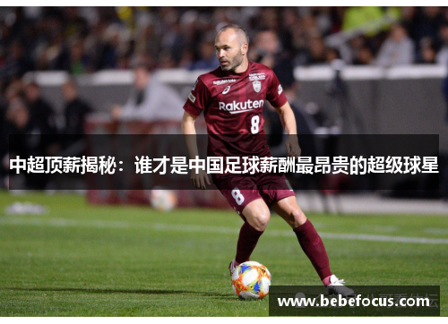 中超顶薪揭秘:谁才是中国足球薪酬最昂贵的超级球星 中超顶薪揭秘:谁才是中国足球薪酬最昂贵的超级球星