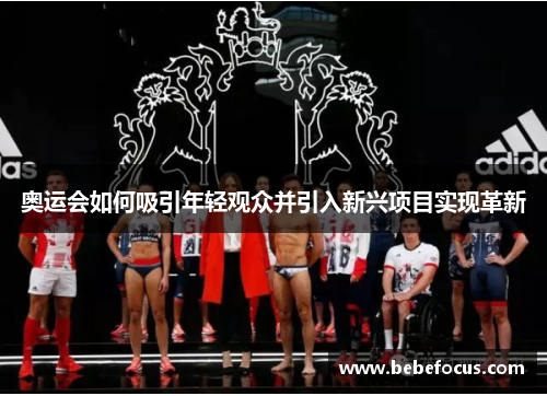 奥运会如何吸引年轻观众并引入新兴项目实现革新