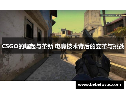 CSGO的崛起与革新 电竞技术背后的变革与挑战