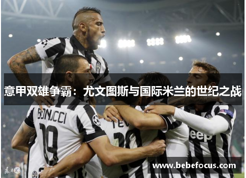 意甲双雄争霸：尤文图斯与国际米兰的世纪之战