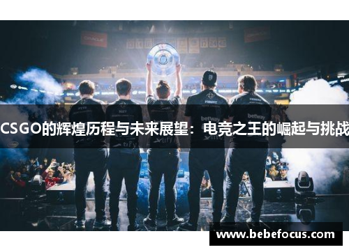 CSGO的辉煌历程与未来展望:电竞之王的崛起与挑战 CSGO的辉煌历程与未来展望:电竞之王的崛起与挑战