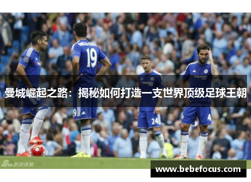 曼城崛起之路:揭秘如何打造一支世界顶级足球王朝 曼城崛起之路:揭秘如何打造一支世界顶级足球王朝
