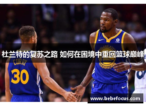 杜兰特的复苏之路 如何在困境中重回篮球巅峰