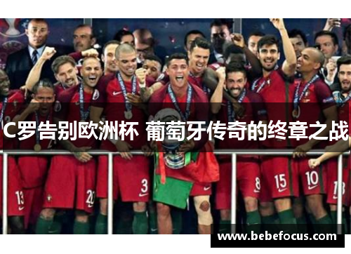 C罗告别欧洲杯 葡萄牙传奇的终章之战 C罗告别欧洲杯 葡萄牙传奇的终章之战