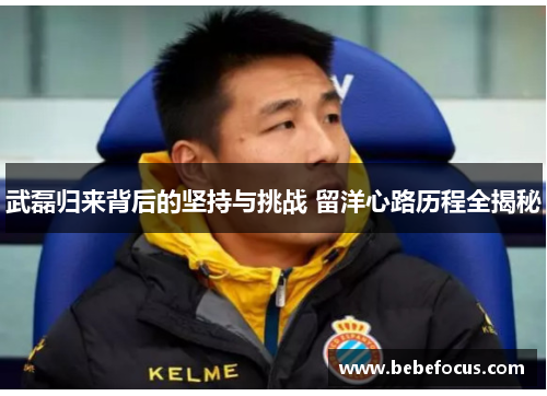 武磊归来背后的坚持与挑战 留洋心路历程全揭秘