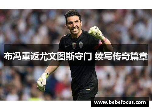 布冯重返尤文图斯守门 续写传奇篇章 布冯重返尤文图斯守门 续写传奇篇章