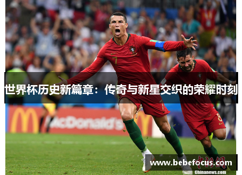 世界杯历史新篇章：传奇与新星交织的荣耀时刻