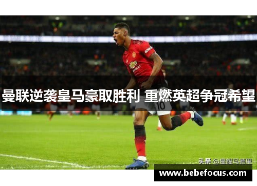 曼联逆袭皇马豪取胜利 重燃英超争冠希望 曼联逆袭皇马豪取胜利 重燃英超争冠希望