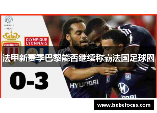 法甲新赛季巴黎能否继续称霸法国足球圈