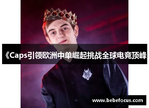 《Caps引领欧洲中单崛起挑战全球电竞顶峰》 《Caps引领欧洲中单崛起挑战全球电竞顶峰》