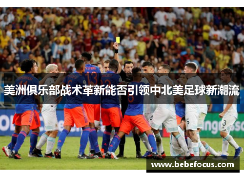 美洲俱乐部战术革新能否引领中北美足球新潮流