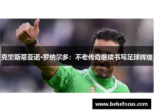 克里斯蒂亚诺·罗纳尔多：不老传奇继续书写足球辉煌