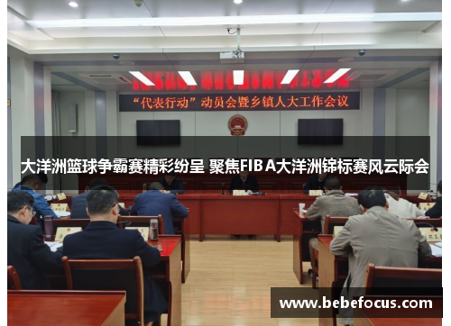 大洋洲篮球争霸赛精彩纷呈 聚焦FIBA大洋洲锦标赛风云际会 大洋洲篮球争霸赛精彩纷呈 聚焦FIBA大洋洲锦标赛风云际会