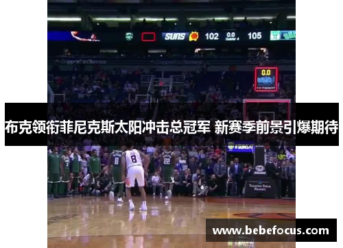 布克领衔菲尼克斯太阳冲击总冠军 新赛季前景引爆期待 布克领衔菲尼克斯太阳冲击总冠军 新赛季前景引爆期待