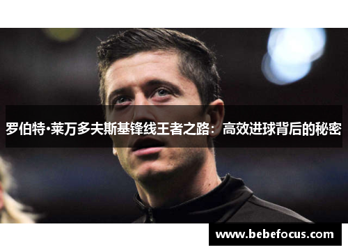 罗伯特·莱万多夫斯基锋线王者之路：高效进球背后的秘密