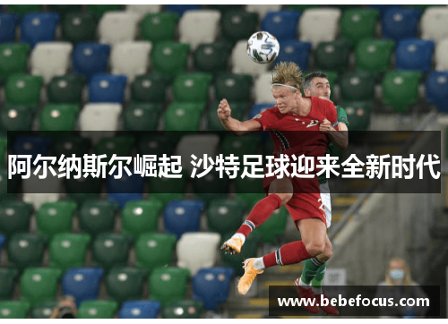 阿尔纳斯尔崛起 沙特足球迎来全新时代