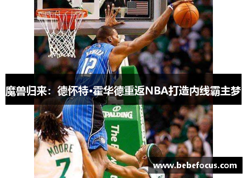魔兽归来：德怀特·霍华德重返NBA打造内线霸主梦