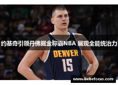 约基奇引领丹佛掘金称霸NBA 展现全能统治力