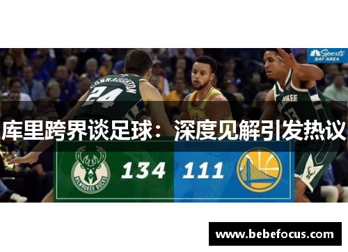 库里跨界谈足球：深度见解引发热议