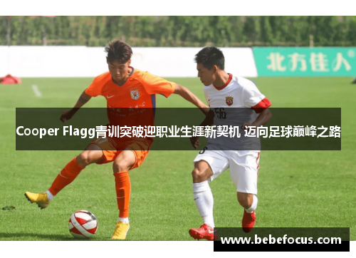 Cooper Flagg青训突破迎职业生涯新契机 迈向足球巅峰之路