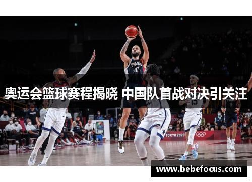 奥运会篮球赛程揭晓 中国队首战对决引关注