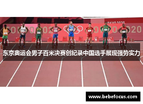 东京奥运会男子百米决赛创纪录中国选手展现强势实力