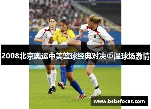2008北京奥运中美篮球经典对决重温球场激情
