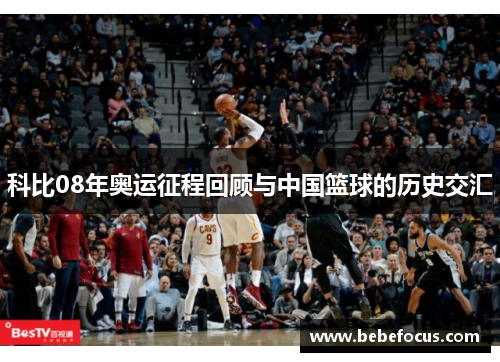 科比08年奥运征程回顾与中国篮球的历史交汇